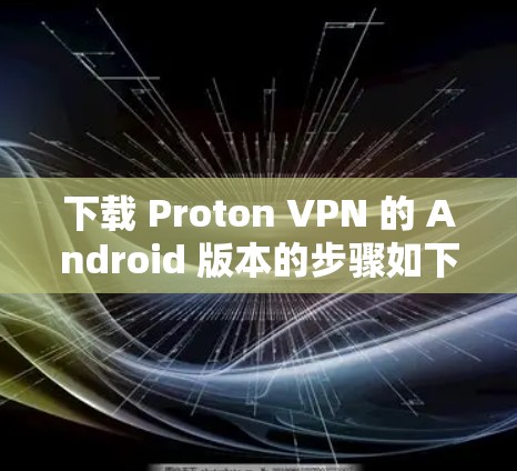 下载 Proton VPN 的 Android 版本的步骤如下 下载 Proton VPN 的 Android 版本的步骤如下