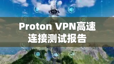 Proton VPN高速连接测试报告