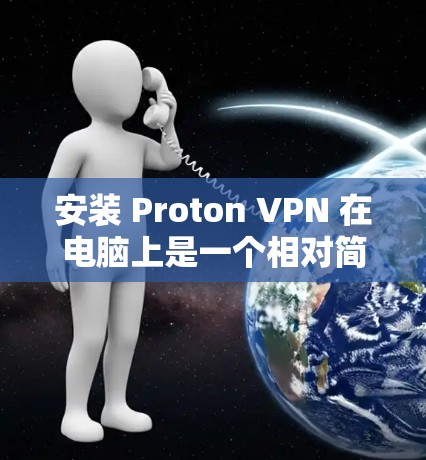 安装 Proton VPN 在电脑上是一个相对简单的过程，特别是对于 Windows 和 Mac 用户来说。以下是详细的安装步骤