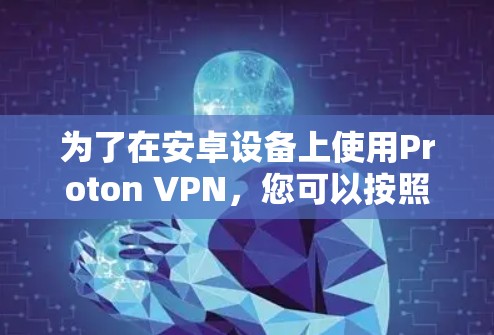 为了在安卓设备上使用Proton VPN，您可以按照以下步骤进行操作