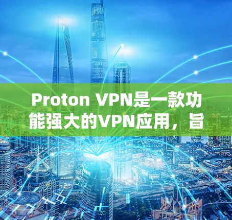 Proton VPN是一款功能强大的VPN应用，旨在提供加密通信、隐私保护和多语言界面的解决方案。以下是关于Proton VPN的详细分析和步骤说明