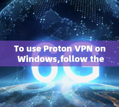 To use Proton VPN on Windows,follow these organized steps: To use Proton VPN on Windows,follow these organized steps: