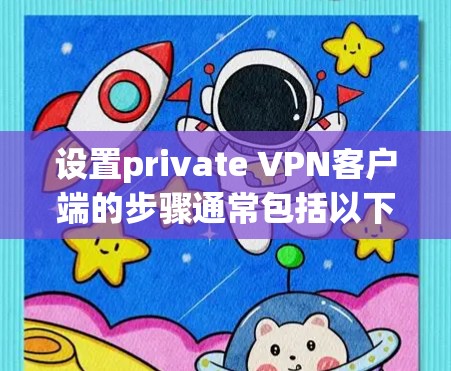 设置private VPN客户端的步骤通常包括以下几点 设置private VPN客户端的步骤通常包括以下几点