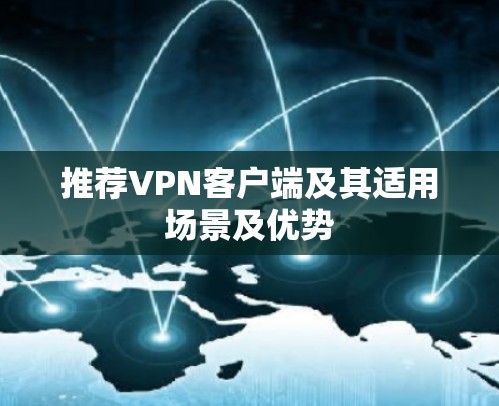 推荐VPN客户端及其适用场景及优势 推荐VPN客户端及其适用场景及优势