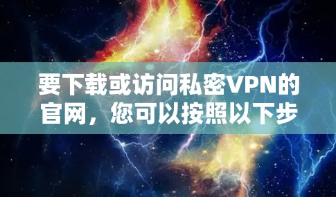 要下载或访问私密VPN的官网，您可以按照以下步骤进行