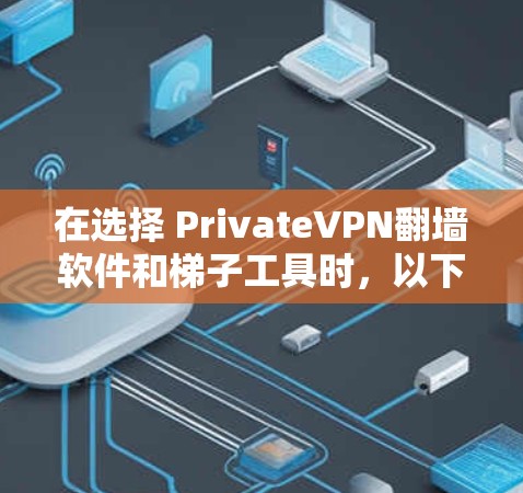 在选择 PrivateVPN翻墙软件和梯子工具时，以下是一些推荐和建议，帮助你更好地配置和使用这些工具