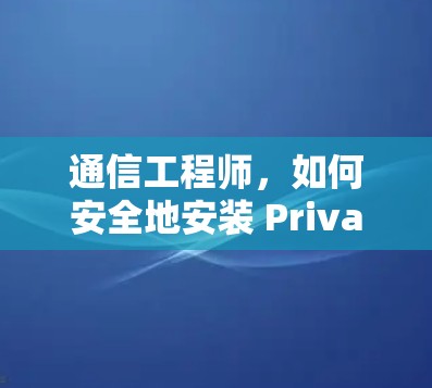 通信工程师，如何安全地安装 Private VPN
