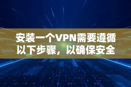 安装一个VPN需要遵循以下步骤，以确保安全和正确性