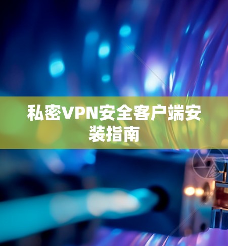 私密VPN安全客户端安装指南