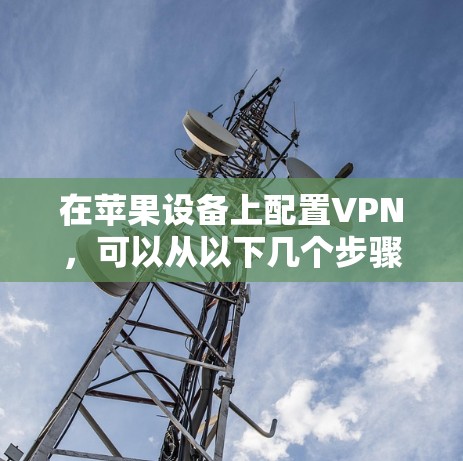 在苹果设备上配置VPN，可以从以下几个步骤开始