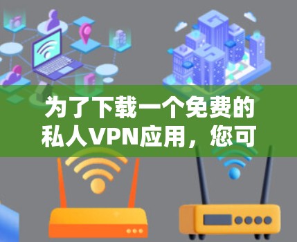 为了下载一个免费的私人VPN应用，您可以按照以下步骤进行