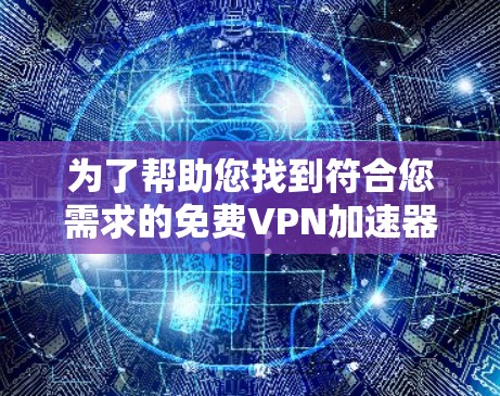 为了帮助您找到符合您需求的免费VPN加速器,以下是一个分步指南 为了帮助您找到符合您需求的免费VPN加速器,以下是一个分步指南