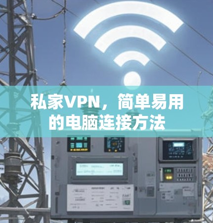 私家VPN,简单易用的电脑连接方法 私家VPN,简单易用的电脑连接方法