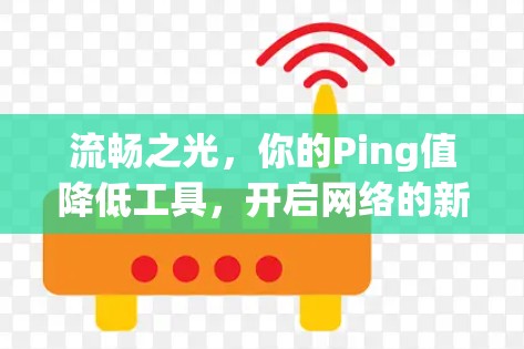 流畅之光,你的Ping值降低工具,开启网络的新篇章 流畅之光,你的Ping值降低工具,开启网络的新篇章
