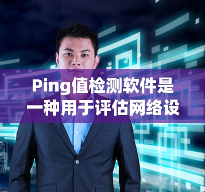 Ping值检测软件是一种用于评估网络设备间连接稳定性的工具,主要通过API接口获取设备IP地址和MAC地址,计算ping值来评估连接状态。以下是详细的指南 Ping值检测软件是一种用于评估网络设备间连接稳定性的工具,主要通过API接口获取设备IP地址和MAC地址,计算ping值来评估连接状态。以下是详细的指南