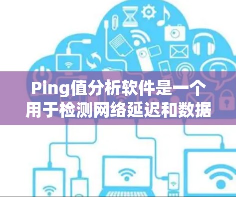 Ping值分析软件是一个用于检测网络延迟和数据丢失的工具,旨在优化网络性能。以下是对该软件的详细介绍 Ping值分析软件是一个用于检测网络延迟和数据丢失的工具,旨在优化网络性能。以下是对该软件的详细介绍