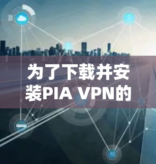 为了下载并安装PIA VPN的正规客户端,您可以按照以下步骤进行 为了下载并安装PIA VPN的正规客户端,您可以按照以下步骤进行