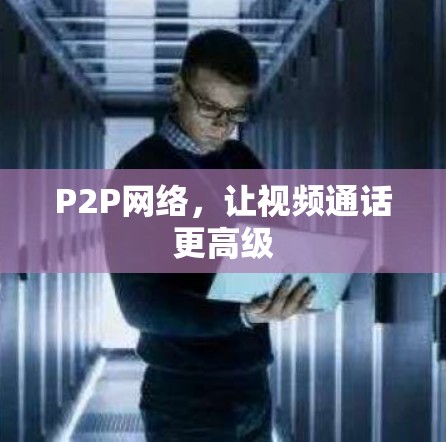 P2P网络,让视频通话更高级 P2P网络,让视频通话更高级
