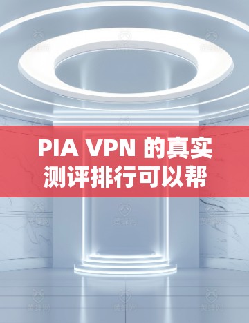 PIA VPN 的真实测评排行可以帮助用户了解其在安全性、性能和用户体验方面的表现。以下是对 PIA VPN的真实测评的总结