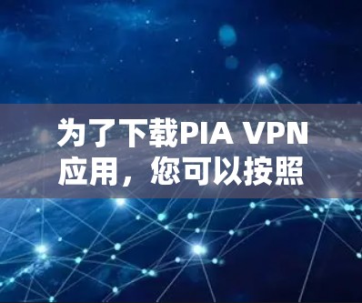 为了下载PIA VPN应用，您可以按照以下步骤进行
