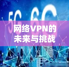 网络VPN的未来与挑战,PIA VPN,连接未来的基础设施 网络VPN的未来与挑战,PIA VPN,连接未来的基础设施