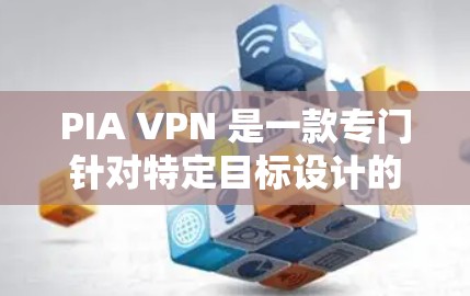 PIA VPN 是一款专门针对特定目标设计的VPN服务,主要针对用户需要访问国家互联网信息办公室(NIACO)服务器的情况。以下是对 PIA VPN 的详细总结 PIA VPN 是一款专门针对特定目标设计的VPN服务,主要针对用户需要访问国家互联网信息办公室(NIACO)服务器的情况。以下是对 PIA VPN 的详细总结