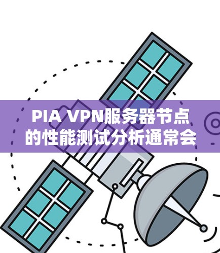 PIA VPN服务器节点的性能测试分析通常会涉及到以下几个方面 PIA VPN服务器节点的性能测试分析通常会涉及到以下几个方面