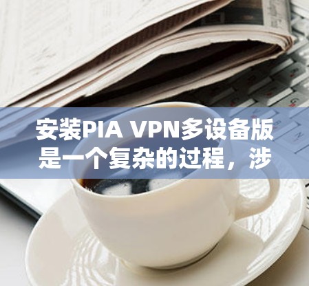 安装PIA VPN多设备版是一个复杂的过程,涉及多个软件工具的使用。以下是逐步指南 安装PIA VPN多设备版是一个复杂的过程,涉及多个软件工具的使用。以下是逐步指南