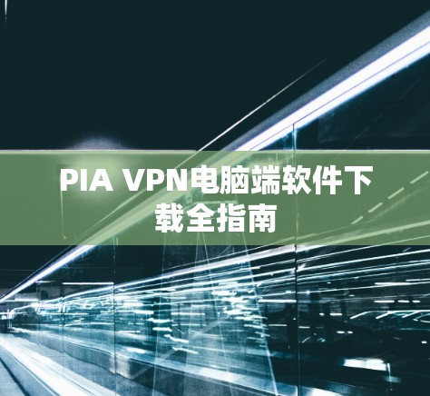 PIA VPN电脑端软件下载全指南