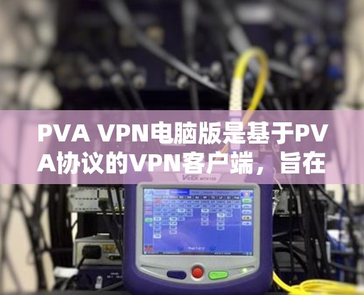 PVA VPN电脑版是基于PVA协议的VPN客户端,旨在为个人用户提供安全、低费用的VPN服务。以下是详细的使用步骤和信息 PVA VPN电脑版是基于PVA协议的VPN客户端,旨在为个人用户提供安全、低费用的VPN服务。以下是详细的使用步骤和信息