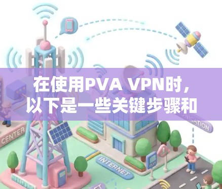 在使用PVA VPN时，以下是一些关键步骤和建议，帮助确保安全和有效使用