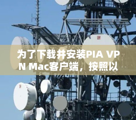为了下载并安装PIA VPN Mac客户端,按照以下步骤操作 为了下载并安装PIA VPN Mac客户端,按照以下步骤操作