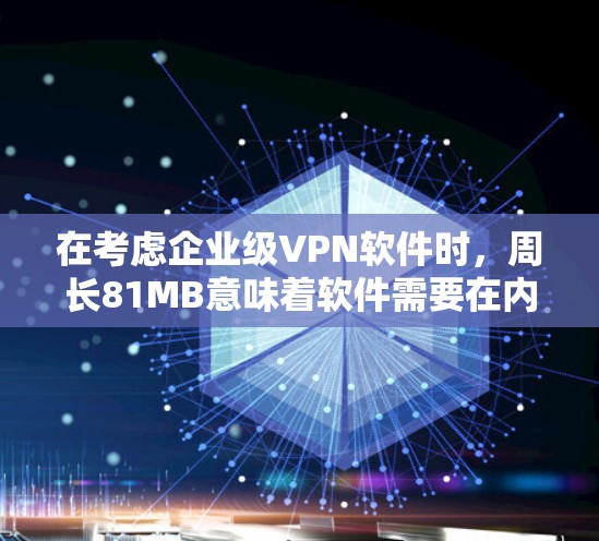 在考虑企业级VPN软件时，周长81MB意味着软件需要在内存中运行，通常适合支持多种协议的免费软件。以下是推荐的几种方案