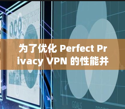为了优化 Perfect Privacy VPN 的性能并解决慢速测试的问题,可以按照以下步骤进行调整和优化 为了优化 Perfect Privacy VPN 的性能并解决慢速测试的问题,可以按照以下步骤进行调整和优化