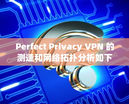 Perfect Privacy VPN 的测速和网络拓扑分析如下