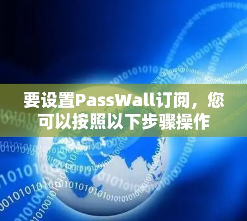 要设置PassWall订阅,您可以按照以下步骤操作 要设置PassWall订阅,您可以按照以下步骤操作