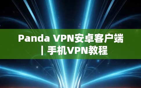 Panda VPN安卓客户端|手机VPN教程 Panda VPN安卓客户端|手机VPN教程
