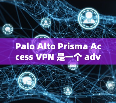 Palo Alto Prisma Access VPN 是一个 advanced 的企业级 VPN 解决方案，专为企业用户设计，提供强大的访问控制和防护功能。以下是对该产品进行的详细分析和使用指南