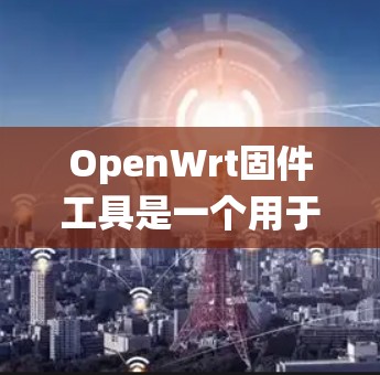 OpenWrt固件工具是一个用于安装和管理OpenWrt固件的工具。固件是OpenWrt系统中用于管理系统配置和安全功能的软件包。固件工具可以帮助用户快速安装、修改或删除固件,确保系统正常运行 OpenWrt固件工具是一个用于安装和管理OpenWrt固件的工具。固件是OpenWrt系统中用于管理系统配置和安全功能的软件包。固件工具可以帮助用户快速安装、修改或删除固件,确保系统正常运行