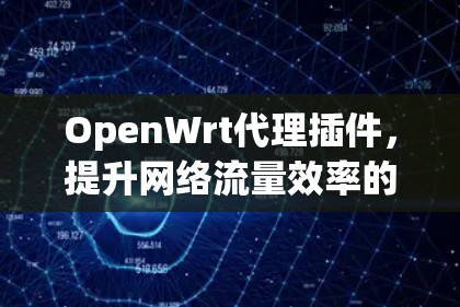 OpenWrt代理插件,提升网络流量效率的解决方案 OpenWrt代理插件,提升网络流量效率的解决方案