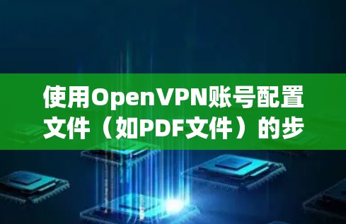 使用OpenVPN账号配置文件(如PDF文件)的步骤如下 使用OpenVPN账号配置文件(如PDF文件)的步骤如下