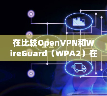 在比较OpenVPN和WireGuard(WPA2)在协议性能上的表现时,我们可以从多个方面进行分析 在比较OpenVPN和WireGuard(WPA2)在协议性能上的表现时,我们可以从多个方面进行分析