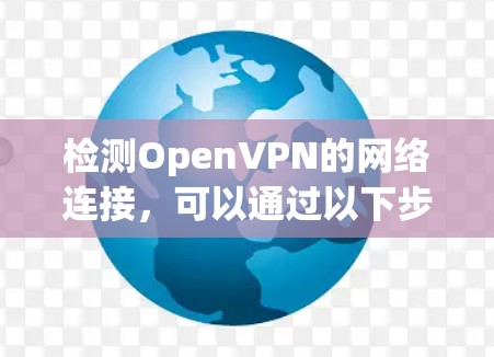 检测OpenVPN的网络连接,可以通过以下步骤进行 检测OpenVPN的网络连接,可以通过以下步骤进行