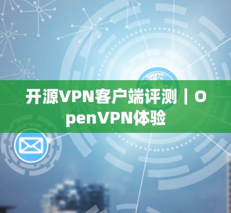 开源VPN客户端评测|OpenVPN体验 开源VPN客户端评测|OpenVPN体验