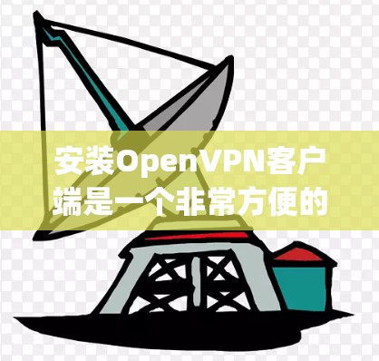 安装OpenVPN客户端是一个非常方便的工具,用于进行视频会议、文件传输、数据加密等目的。以下是安装OpenVPN客户端的步骤,适用于大多数操作系统 安装OpenVPN客户端是一个非常方便的工具,用于进行视频会议、文件传输、数据加密等目的。以下是安装OpenVPN客户端的步骤,适用于大多数操作系统