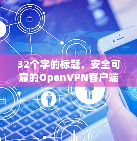 32个字的标题,安全可靠的OpenVPN客户端 32个字的标题,安全可靠的OpenVPN客户端