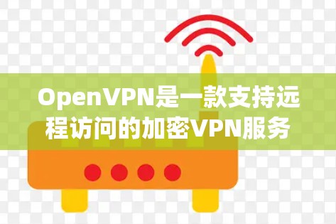 OpenVPN是一款支持远程访问的加密VPN服务，旨在保护用户的数据和隐私。以下是关于OpenVPN的详细总结
