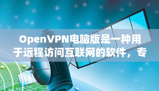 OpenVPN电脑版是一种用于远程访问互联网的软件,专为个人用户设计,支持多种协议如PSK、PSKv2和WPA2,确保数据的安全性。以下是关于OpenVPN电脑版的详细信息 OpenVPN电脑版是一种用于远程访问互联网的软件,专为个人用户设计,支持多种协议如PSK、PSKv2和WPA2,确保数据的安全性。以下是关于OpenVPN电脑版的详细信息