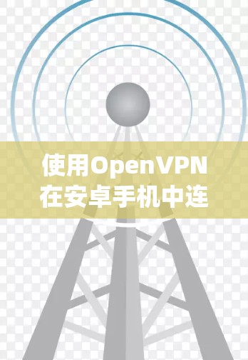 使用OpenVPN在安卓手机中连接节点的步骤如下 使用OpenVPN在安卓手机中连接节点的步骤如下