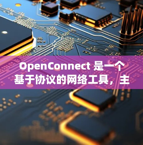OpenConnect 是一个基于协议的网络工具,主要用于文件传输、共享、复制等功能。以下是对 OpenConnect 的详细总结 OpenConnect 是一个基于协议的网络工具,主要用于文件传输、共享、复制等功能。以下是对 OpenConnect 的详细总结